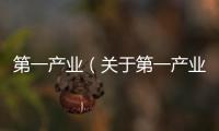 第一產業（關于第一產業的基本情況說明介紹）
