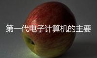 第一代電子計算機的主要元器件是（第一代電子計算機）