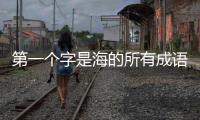第一個(gè)字是海的所有成語(yǔ)（第一個(gè)字是海的成語(yǔ)）