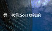 第一撥靠Sora賺錢的人已經出現，當心被“割韭菜”！