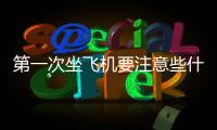 第一次坐飛機要注意些什么（第一次坐飛機的主要流程）