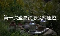 第一次坐高鐵怎么找座位（高鐵怎么找座位）