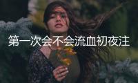 第一次會不會流血初夜注意事項與解答