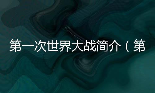 第一次世界大戰(zhàn)簡介（第二次世界大戰(zhàn)簡介）