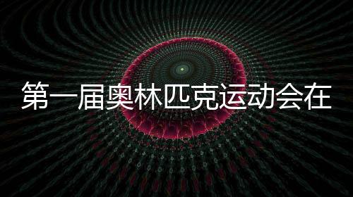 第一屆奧林匹克運動會在（第一屆奧林匹克運動會）