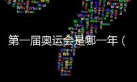 第一屆奧運(yùn)會(huì)是哪一年（關(guān)于第一屆奧運(yùn)會(huì)是哪一年的基本情況說明介紹）