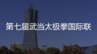 第七屆武當太極拳國際聯誼大賽開幕