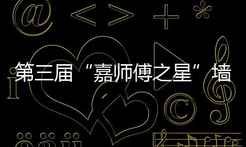 第三屆“嘉師傅之星”墻紙墻布大賽杭州開幕 多方齊聚共議環保人居