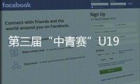 第三屆“中青賽”U19組分級賽戰(zhàn)罷長春亞泰U19隊獲小組第二