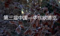第三屆中國—中東歐博覽會新亮點值得期待
