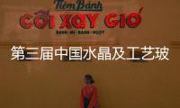 第三屆中國水晶及工藝玻璃博覽會在梅湖展館舉行,行業資訊