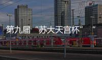 第九屆“蘇大天宮杯”“創青春”<br>蘇州大學大學生創業大賽決賽舉行