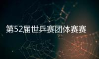 第52屆世乒賽團體賽賽程