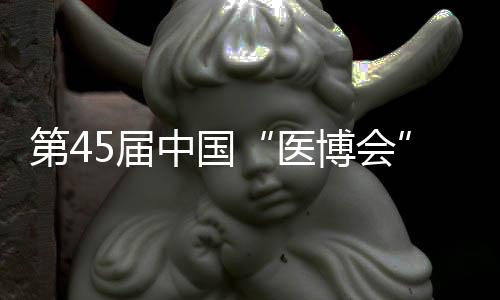 第45屆中國“醫(yī)博會”3月17日在濟(jì)南開幕