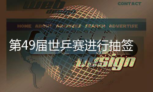 第49屆世乒賽進行抽簽 馬琳和張怡寧將獨守1/4區