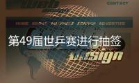 第49屆世乒賽進行抽簽 馬琳和張怡寧將獨守1/4區