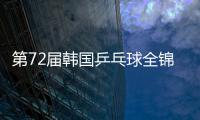 第72屆韓國乒乓球全錦賽，張禹珍實力明證，韓國新人王誕生