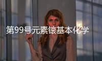 第99號元素锿基本化學性質首次揭示—新聞—科學網