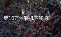 第10萬(wàn)臺(tái)裝機(jī)下線 東風(fēng)風(fēng)神邁進(jìn)馬赫芯時(shí)代