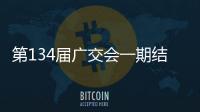 第134屆廣交會一期結束 萬商云集實現“開門紅”