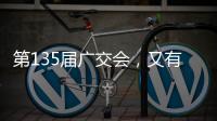 第135屆廣交會(huì)，又有哪些新亮點(diǎn)？