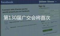 第130屆廣交會將首次線上線下融合舉辦 線上展品超300萬件