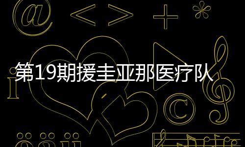 第19期援圭亞那醫療隊：“中國專家門診”施醫術救胰腺腫瘤患者