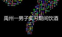 禹州一男子實習期間飲酒駕駛