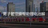 離子管理膜幫助鋰電池解決鋰枝晶生長難題