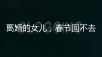 離婚的女兒，春節(jié)回不去的娘家