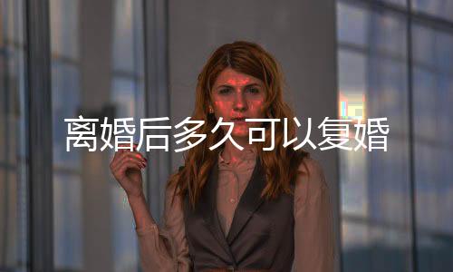 離婚后多久可以復婚