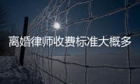 離婚律師收費標準大概多少（離婚律師收費標準）