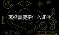 離婚需要帶什么證件