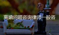 離婚問題咨詢律師一般咨詢費多少（離婚問題咨詢）