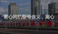 離心風機型號含義，離心風機規格型號大全