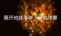 離開地球半年，回地球要注意點兒啥？