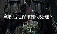 離職后社保該如何處理？