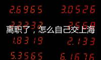 離職了，怎么自己交上海社保？上海社保最低多少錢一個(gè)月？
