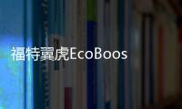 福特翼虎EcoBoost 245：有誠意的中期改款