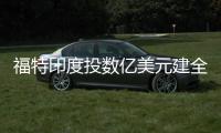 福特印度投數億美元建全球技術中心