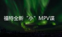 福特全新“小”MPV諜照曝光 油耗僅2.1升