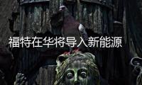 福特在華將導(dǎo)入新能源 主推混動和插電混動