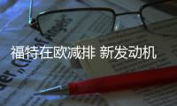 福特在歐減排 新發動機將采用SCR技術