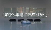 福特今年電動汽車業(yè)務(wù)虧損將升至30億美元