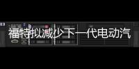 福特擬減少下一代電動汽車對大眾技術依賴
