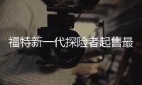 福特新一代探險者起售最高漲5萬元