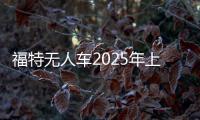 福特無人車2025年上市 自動駕駛平民化