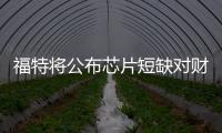 福特將公布芯片短缺對財務(wù)影響的最新通報
