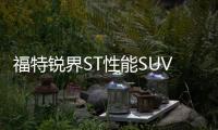 福特銳界ST性能SUV實拍 11天后國產上市