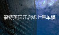 福特英國(guó)開啟線上售車模式 有望在全歐洲推廣